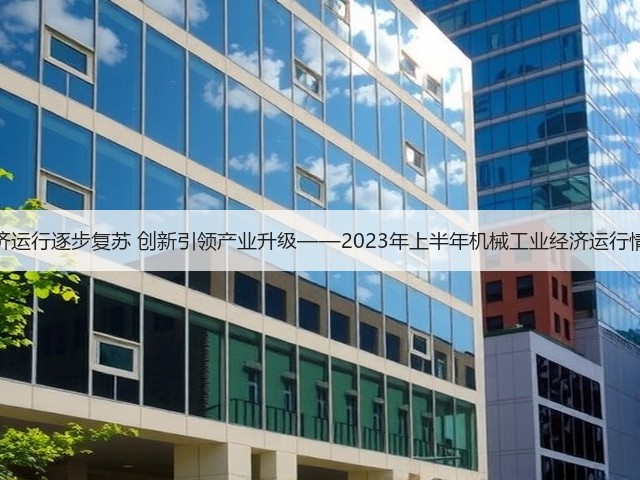 经济运行逐步复苏 创新引领产业升级——2023年上半年机械工业经济运行情况(图3)