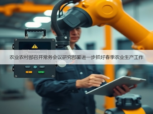 农业农村部召开常务会议研究部署进一步抓好春季农业生产工作(图1) 农业农村部召开常务会议研究部署进一步抓好春季农业生产工作(图1)