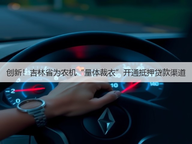 创新!吉林省为农机“量体裁衣”开通抵押贷款渠道(图3) 创新!吉林省为农机“量体裁衣”开通抵押贷款渠道(图3)