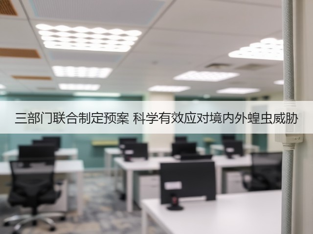 三部门联合制定预案 科学有效应对境内外蝗虫威胁(图2)