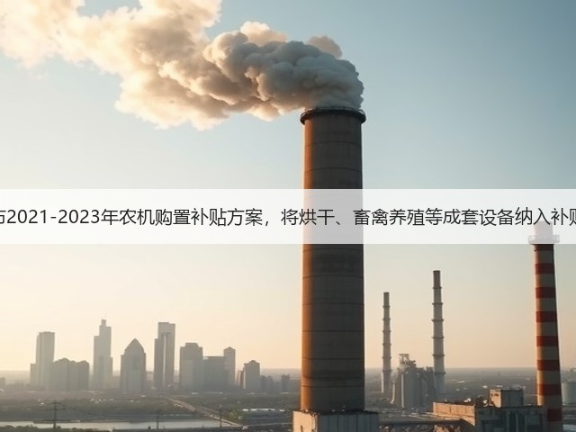 内蒙古发布2021-2023年农机购置补贴方案,将烘干、畜禽养殖等成套设备纳入补贴试点范围(图1) 内蒙古发布2021-2023年农机购置补贴方案,将烘干、畜禽养殖等成套设备纳入补贴试点范围(图1)