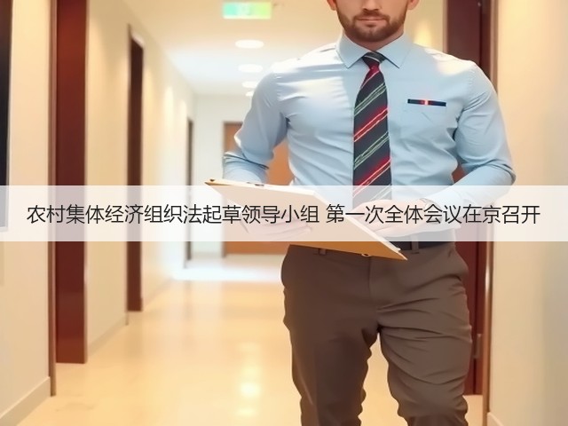 农村集体经济组织法起草领导小组 第一次全体会议在京召开(图1) 农村集体经济组织法起草领导小组 第一次全体会议在京召开(图1)