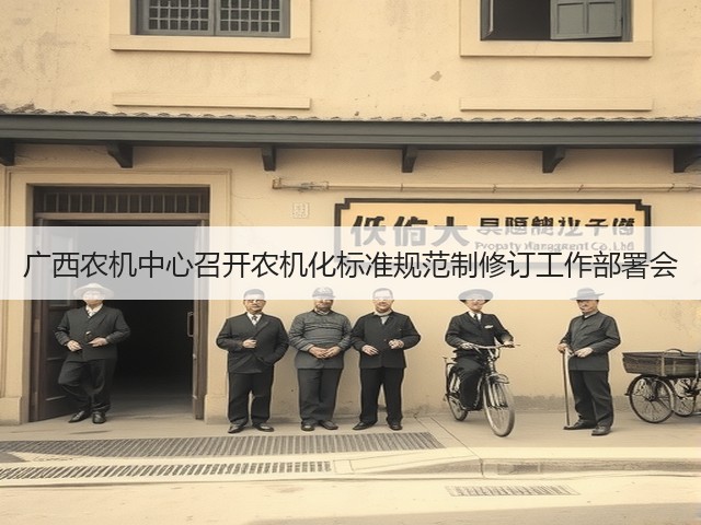 广西农机中心召开农机化标准规范制修订工作部署会(图1) 广西农机中心召开农机化标准规范制修订工作部署会(图1)
