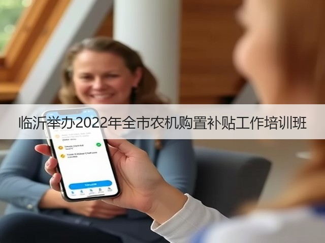 临沂举办2022年全市农机购置补贴工作培训班(图3) 临沂举办2022年全市农机购置补贴工作培训班(图3)