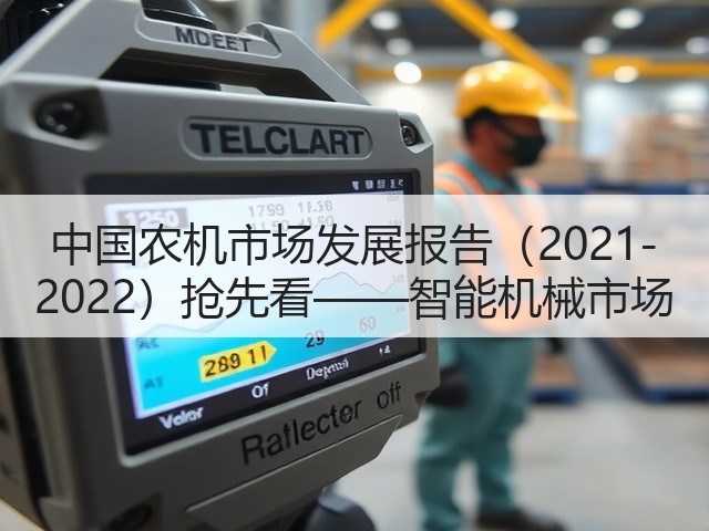 中国农机市场发展报告(2021-2022)抢先看——智能机械市场(图1) 中国农机市场发展报告(2021-2022)抢先看——智能机械市场(图1)