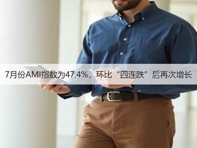 7月份AMI指数为47.4%，环比“四连跌”后再次增长(图1)