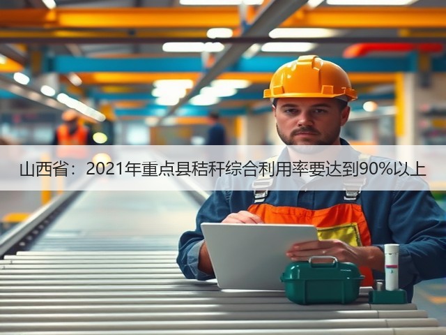 山西省:2021年重点县秸秆综合利用率要达到90%以上(图3) 山西省:2021年重点县秸秆综合利用率要达到90%以上(图3)