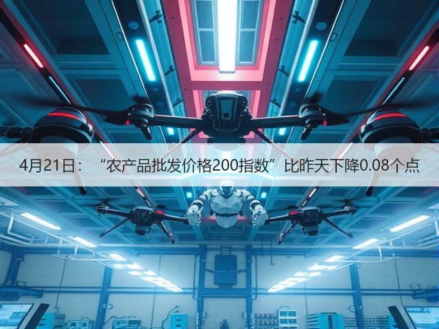 4月21日:“农产品批发价格200指数”比昨天下降0.08个点(图1) 4月21日:“农产品批发价格200指数”比昨天下降0.08个点(图1)