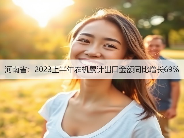 河南省：2023上半年农机累计出口金额同比增长69%(图2)