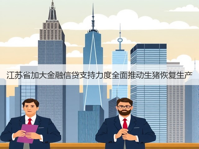江苏省加大金融信贷支持力度全面推动生猪恢复生产(图1) 江苏省加大金融信贷支持力度全面推动生猪恢复生产(图1)
