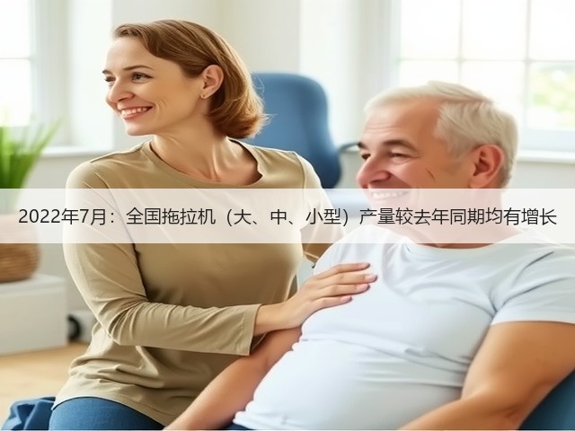2022年7月：全国拖拉机（大、中、小型）产量较去年同期均有增长(图3)