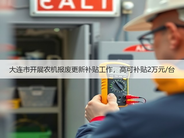 大连市开展农机报废更新补贴工作,高可补贴2万元/台(图2) 大连市开展农机报废更新补贴工作,高可补贴2万元/台(图2)