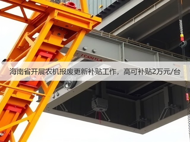 海南省开展农机报废更新补贴工作,高可补贴2万元/台(图2) 海南省开展农机报废更新补贴工作,高可补贴2万元/台(图2)