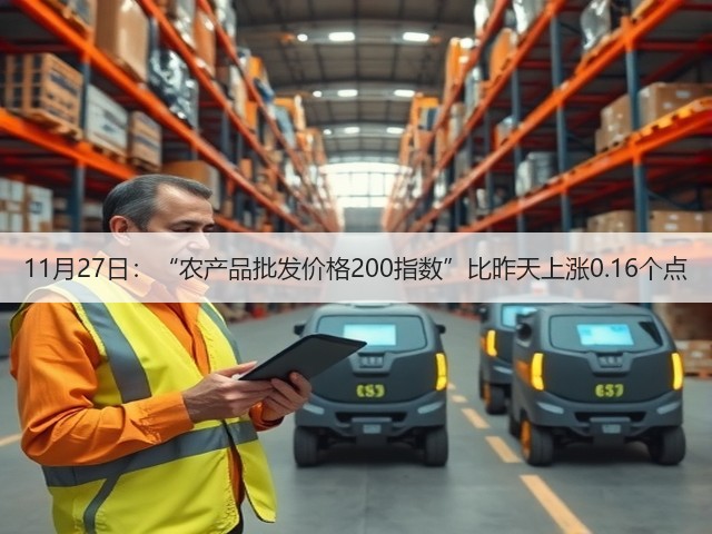 11月27日:“农产品批发价格200指数”比昨天上涨0.16个点(图1) 11月27日:“农产品批发价格200指数”比昨天上涨0.16个点(图1)