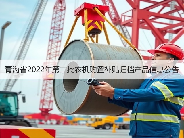 青海省2022年第二批农机购置补贴归档产品信息公告(图2) 青海省2022年第二批农机购置补贴归档产品信息公告(图2)