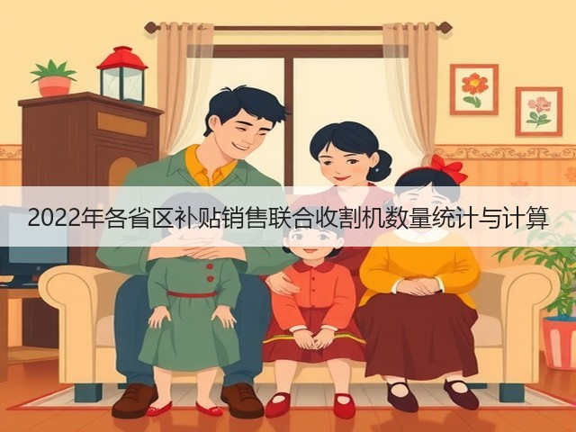 2022年各省区补贴销售联合收割机数量统计与计算(图1)
