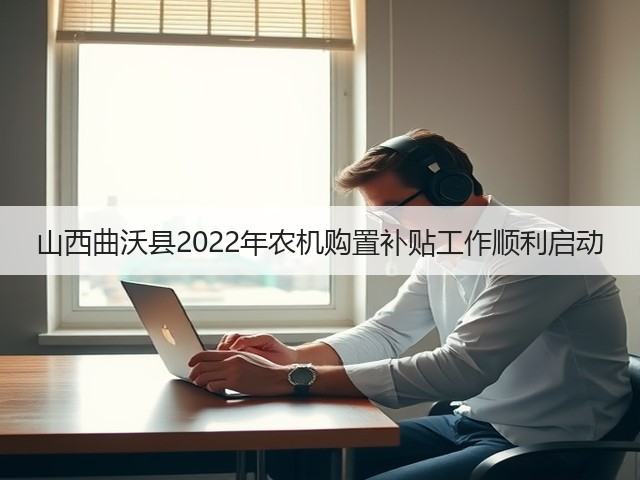 山西曲沃县2022年农机购置补贴工作顺利启动(图3) 山西曲沃县2022年农机购置补贴工作顺利启动(图3)