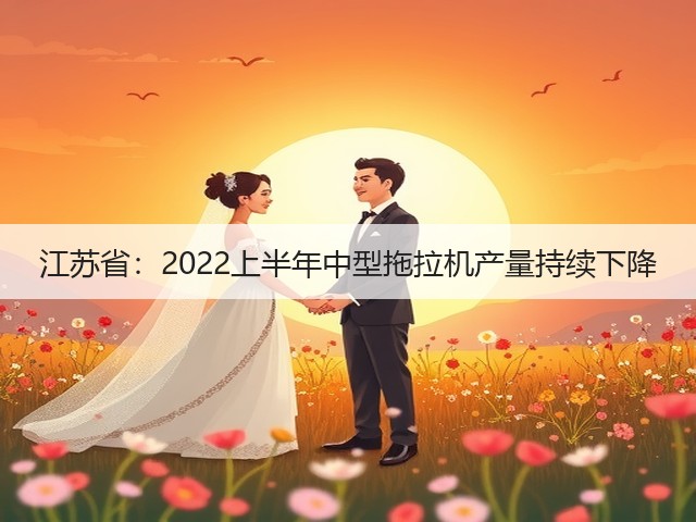江苏省:2022上半年中型拖拉机产量持续下降(图3) 江苏省:2022上半年中型拖拉机产量持续下降(图3)