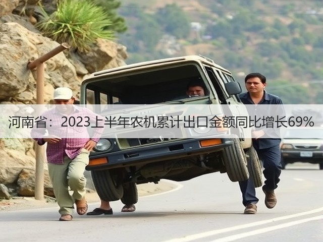 河南省：2023上半年农机累计出口金额同比增长69%(图1)