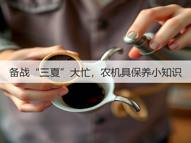 备战“三夏”大忙，农机具保养小知识(图2)