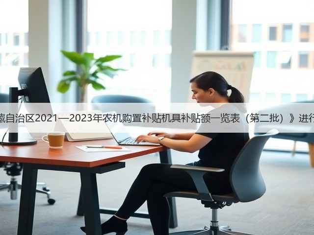 关于对《西藏自治区2021—2023年农机购置补贴机具补贴额一览表(第二批)》进行公告的通知(图1) 关于对《西藏自治区2021—2023年农机购置补贴机具补贴额一览表(第二批)》进行公告的通知(图1)