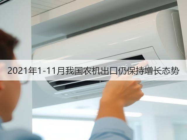 2021年1-11月我国农机出口仍保持增长态势(图2) 2021年1-11月我国农机出口仍保持增长态势(图2)