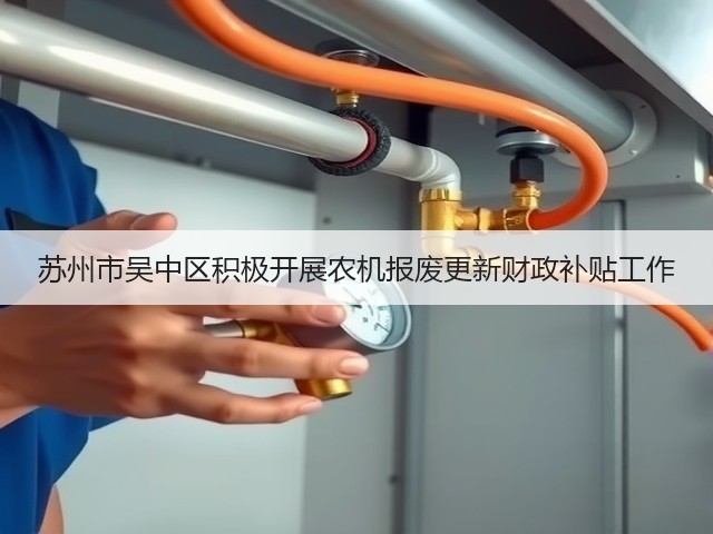 苏州市吴中区积极开展农机报废更新财政补贴工作(图3) 苏州市吴中区积极开展农机报废更新财政补贴工作(图3)
