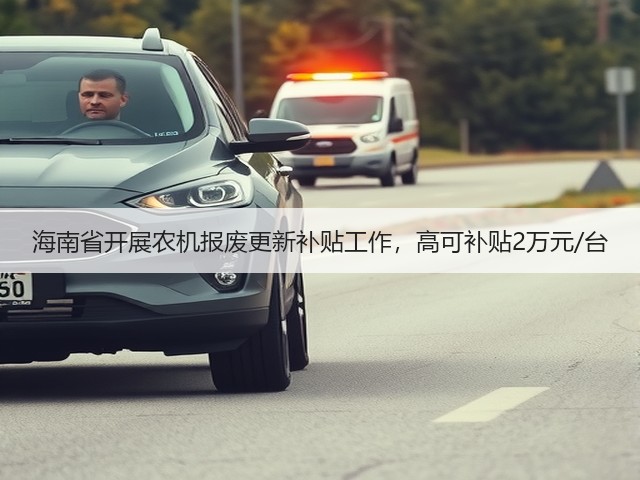 海南省开展农机报废更新补贴工作,高可补贴2万元/台(图1) 海南省开展农机报废更新补贴工作,高可补贴2万元/台(图1)