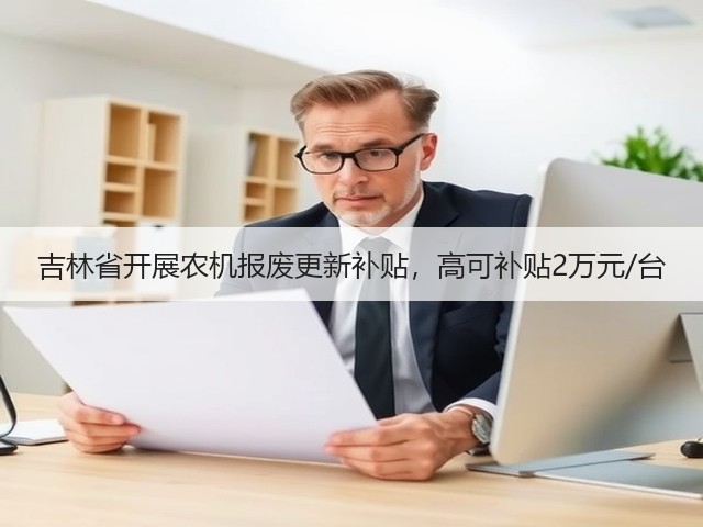 吉林省开展农机报废更新补贴,高可补贴2万元/台(图2) 吉林省开展农机报废更新补贴,高可补贴2万元/台(图2)