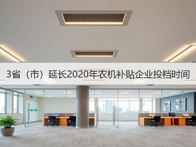 3省(市)延长2020年农机补贴企业投档时间(图3) 3省(市)延长2020年农机补贴企业投档时间(图3)
