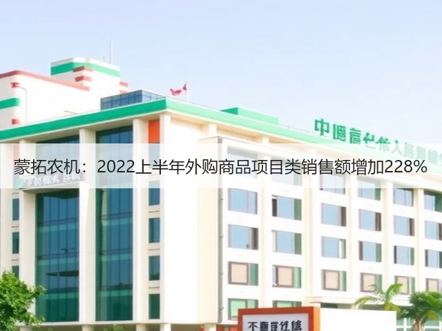 蒙拓农机:2022上半年外购商品项目类销售额增加228%(图2) 蒙拓农机:2022上半年外购商品项目类销售额增加228%(图2)
