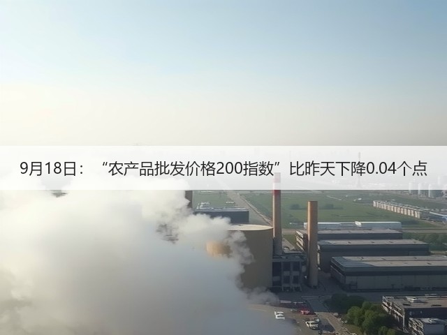 9月18日：“农产品批发价格200指数”比昨天下降0.04个点(图1)