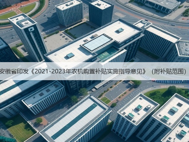 安徽省印发《2021-2023年农机购置补贴实施指导意见》(附补贴范围)(图3) 安徽省印发《2021-2023年农机购置补贴实施指导意见》(附补贴范围)(图3)