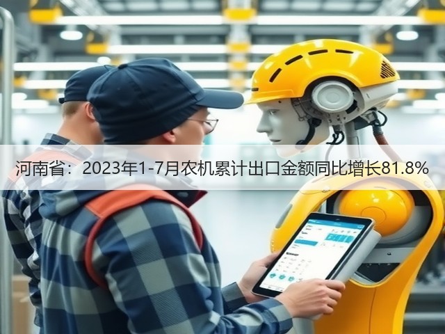 河南省：2023年1-7月农机累计出口金额同比增长81.8%(图2)