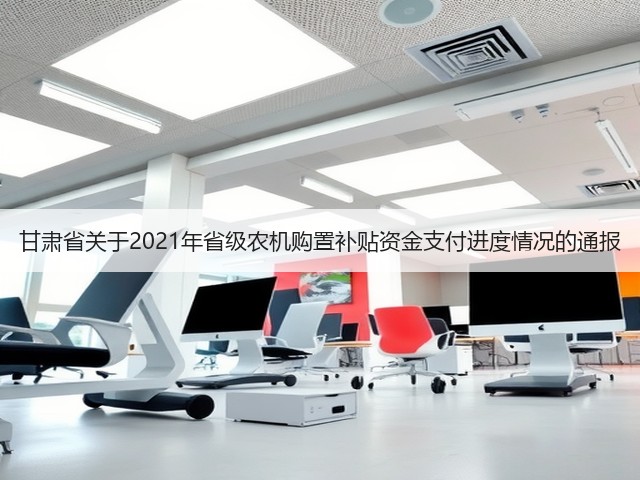 甘肃省关于2021年省级农机购置补贴资金支付进度情况的通报(图1) 甘肃省关于2021年省级农机购置补贴资金支付进度情况的通报(图1)