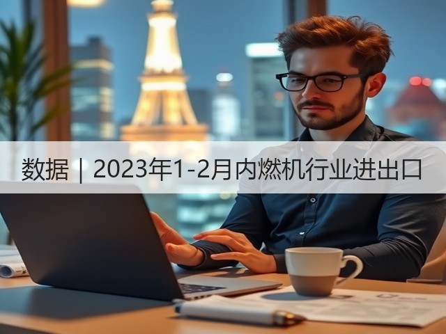 数据|2023年1-2月内燃机行业进出口(图2) 数据|2023年1-2月内燃机行业进出口(图2)