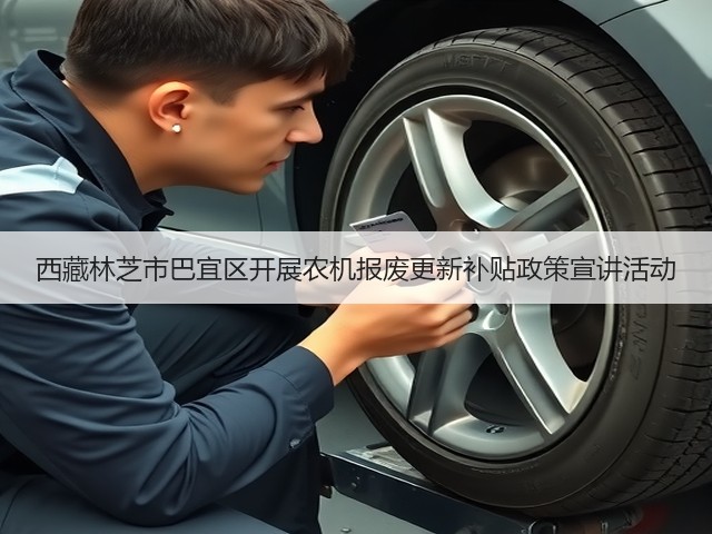 西藏林芝市巴宜区开展农机报废更新补贴政策宣讲活动(图3) 西藏林芝市巴宜区开展农机报废更新补贴政策宣讲活动(图3)