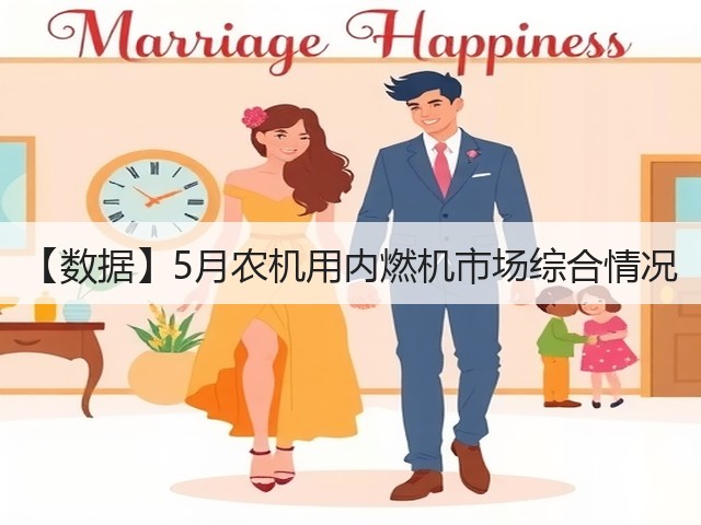 【数据】5月农机用内燃机市场综合情况(图2) 【数据】5月农机用内燃机市场综合情况(图2)