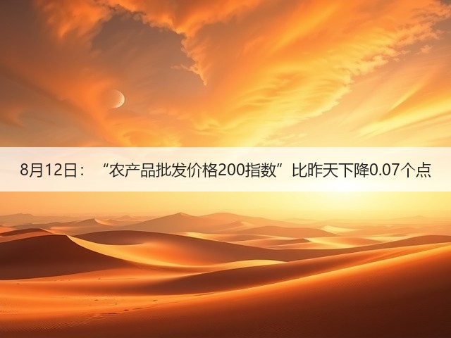 8月12日:“农产品批发价格200指数”比昨天下降0.07个点(图1) 8月12日:“农产品批发价格200指数”比昨天下降0.07个点(图1)
