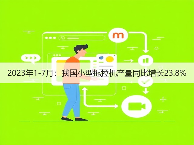 2023年1-7月:我国小型拖拉机产量同比增长23.8%(图1) 2023年1-7月:我国小型拖拉机产量同比增长23.8%(图1)