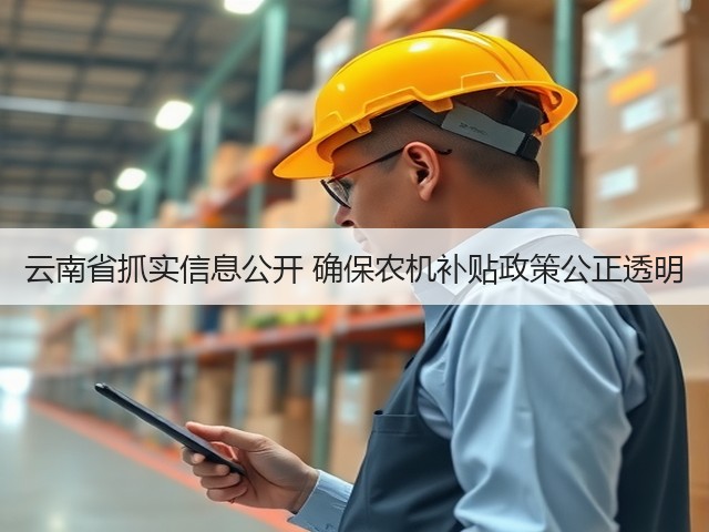 云南省抓实信息公开 确保农机补贴政策公正透明(图1)