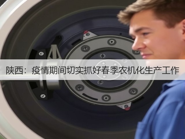 陕西:疫情期间切实抓好春季农机化生产工作(图2) 陕西:疫情期间切实抓好春季农机化生产工作(图2)