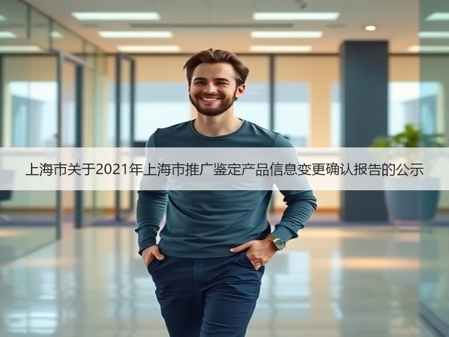 上海市关于2021年上海市推广鉴定产品信息变更确认报告的公示(图3) 上海市关于2021年上海市推广鉴定产品信息变更确认报告的公示(图3)