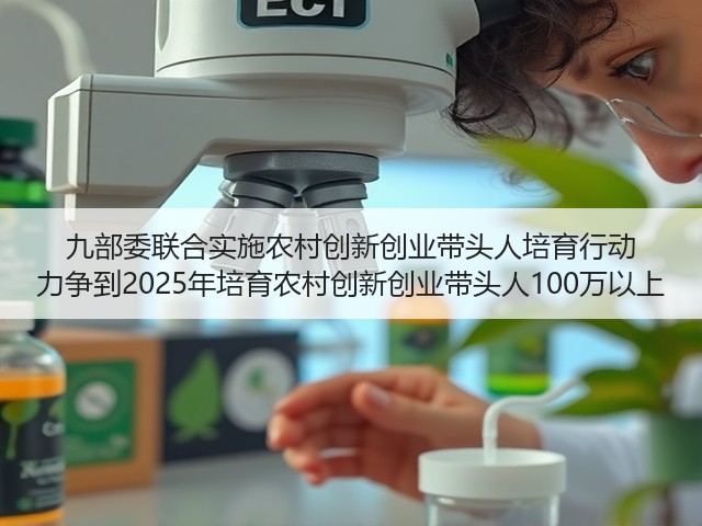 九部委联合实施农村创新创业带头人培育行动 力争到2025年培育农村创新创业带头人100万以上(图1) 九部委联合实施农村创新创业带头人培育行动 力争到2025年培育农村创新创业带头人100万以上(图1)