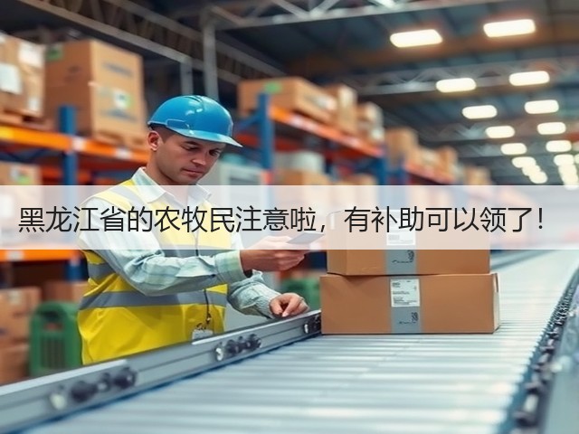 黑龙江省的农牧民注意啦,有补助可以领了!(图1) 黑龙江省的农牧民注意啦,有补助可以领了!(图1)