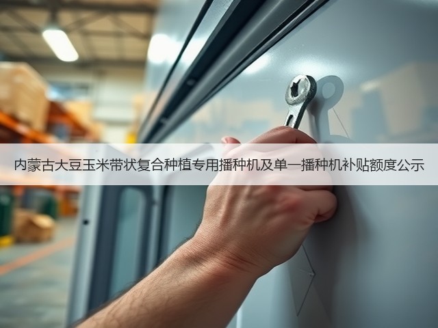内蒙古大豆玉米带状复合种植专用播种机及单一播种机补贴额度公示(图1)