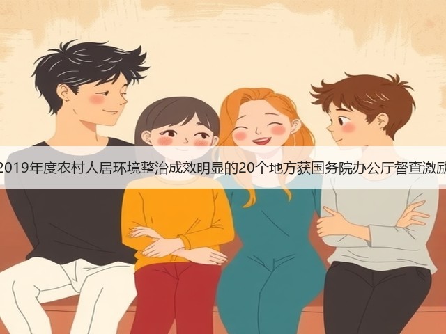 2019年度农村人居环境整治成效明显的20个地方获国务院办公厅督查激励(图2) 2019年度农村人居环境整治成效明显的20个地方获国务院办公厅督查激励(图2)