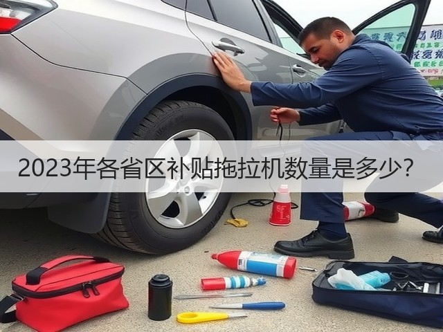 2023年各省区补贴拖拉机数量是多少?(图1) 2023年各省区补贴拖拉机数量是多少?(图1)