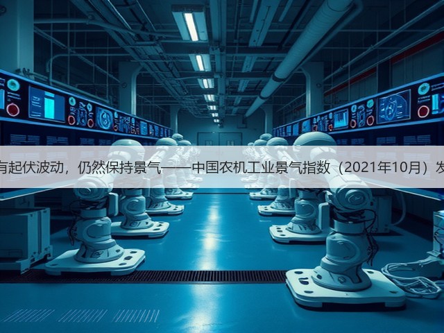 虽有起伏波动，仍然保持景气——中国农机工业景气指数（2021年10月）发布(图1)