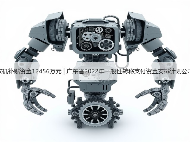 农机补贴资金12456万元 | 广东省2022年一般性转移支付资金安排计划公示(图1) 农机补贴资金12456万元 | 广东省2022年一般性转移支付资金安排计划公示(图1)
